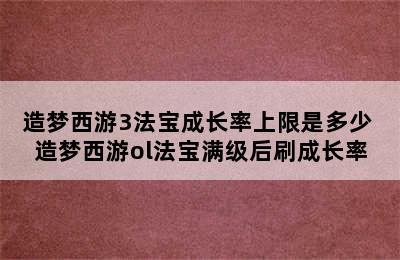 造梦西游3法宝成长率上限是多少 造梦西游ol法宝满级后刷成长率